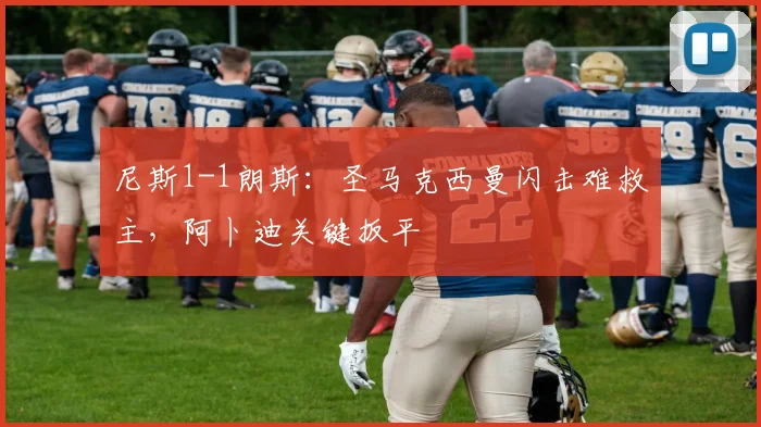 尼斯1-1朗斯:圣马克西曼闪击难救主,阿卜迪关键扳平
