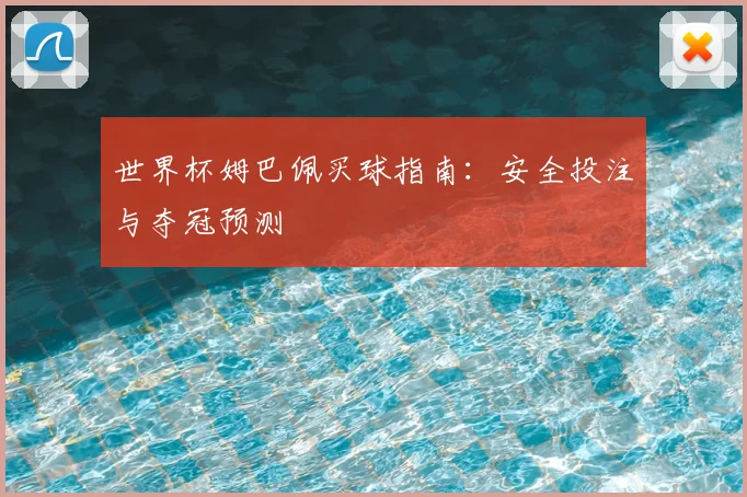 世界杯姆巴佩买球指南：安全投注与夺冠预测