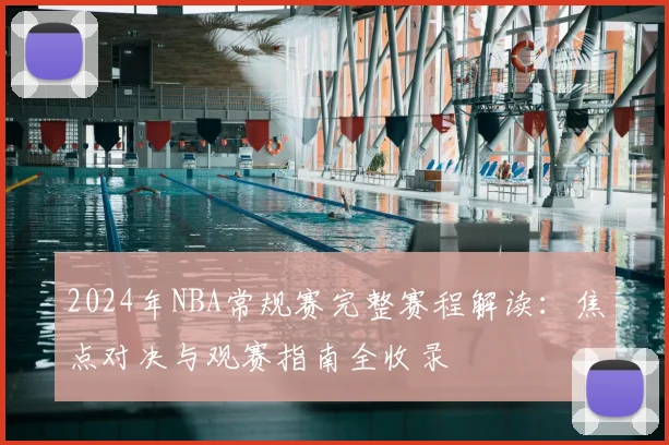 2024年NBA常规赛完整赛程解读：焦点对决与观赛指南全收录