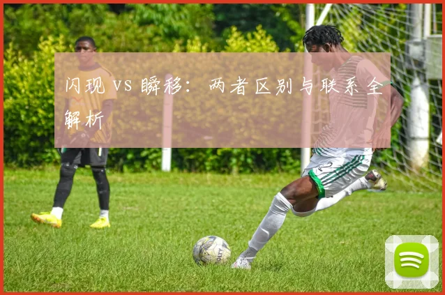 闪现 vs 瞬移:两者区别与联系全解析