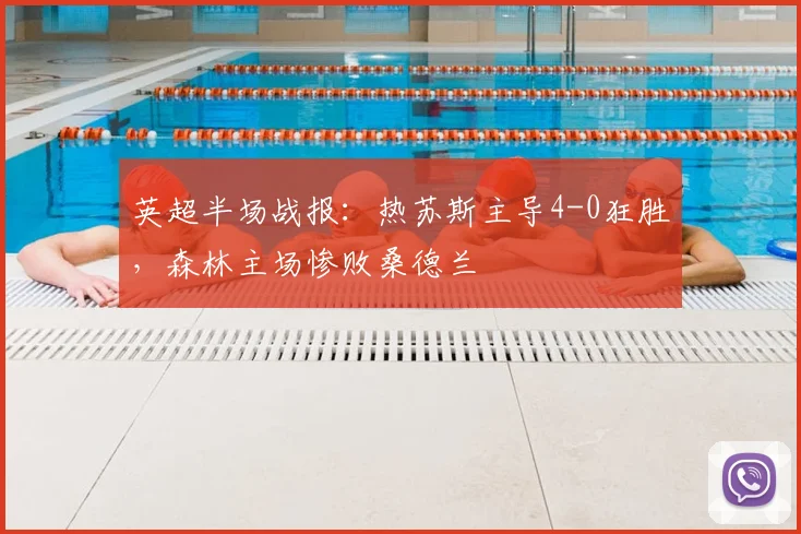 英超半场战报：热苏斯主导4-0狂胜，森林主场惨败桑德兰