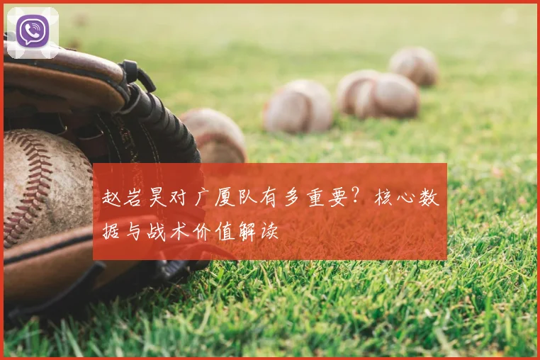 赵岩昊对广厦队有多重要？核心数据与战术价值解读