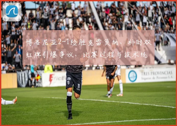 博洛尼亚2-1险胜克雷莫纳,补时双红牌引爆争议,比赛过程与技术统计深度解析