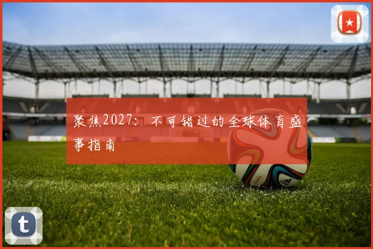 聚焦2027：不可错过的全球体育盛事指南