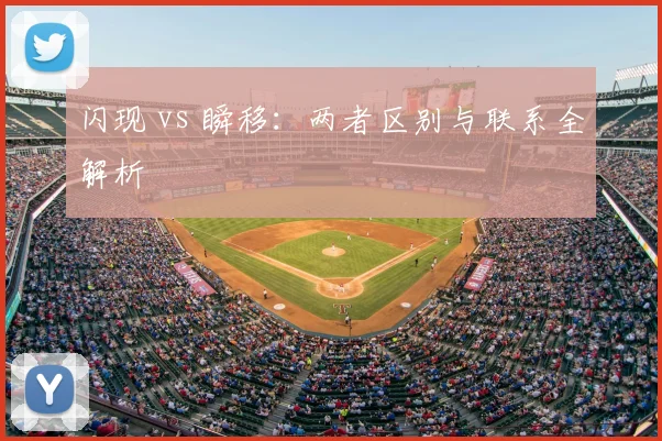 闪现 vs 瞬移：两者区别与联系全解析
