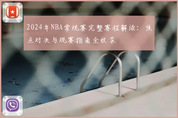 2024年NBA常规赛完整赛程解读:焦点对决与观赛指南全收录
