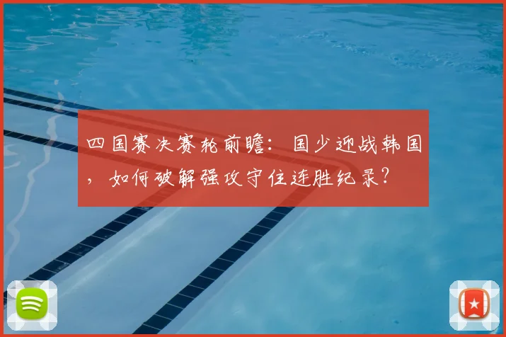 四国赛决赛轮前瞻:国少迎战韩国,如何破解强攻守住连胜纪录?
