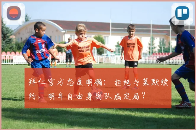 拜仁官方态度明确：拒绝与莱默续约，明年自由身离队成定局？