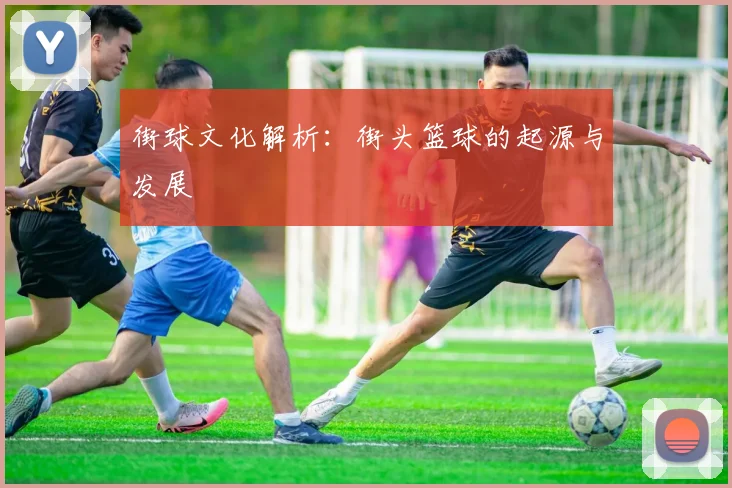 街球文化解析：街头篮球的起源与发展