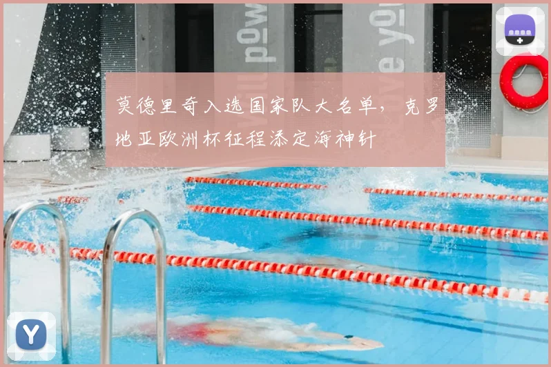 莫德里奇入选国家队大名单,克罗地亚欧洲杯征程添定海神针