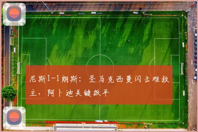 尼斯1-1朗斯：圣马克西曼闪击难救主，阿卜迪关键扳平