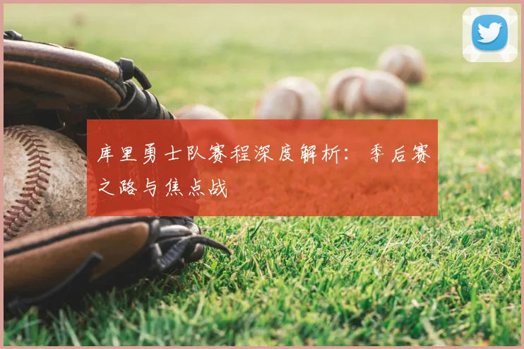 库里勇士队赛程深度解析:季后赛之路与焦点战