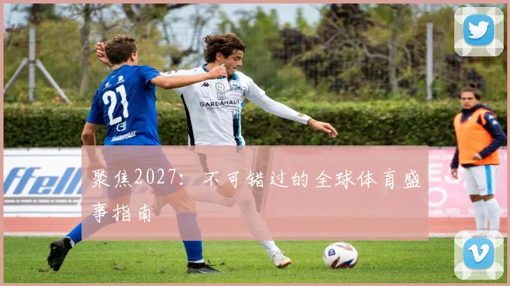 聚焦2027：不可错过的全球体育盛事指南