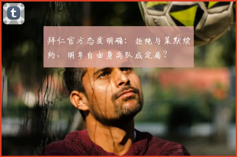 拜仁官方态度明确：拒绝与莱默续约，明年自由身离队成定局？