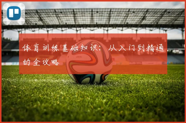 体育训练基础知识：从入门到精通的全攻略