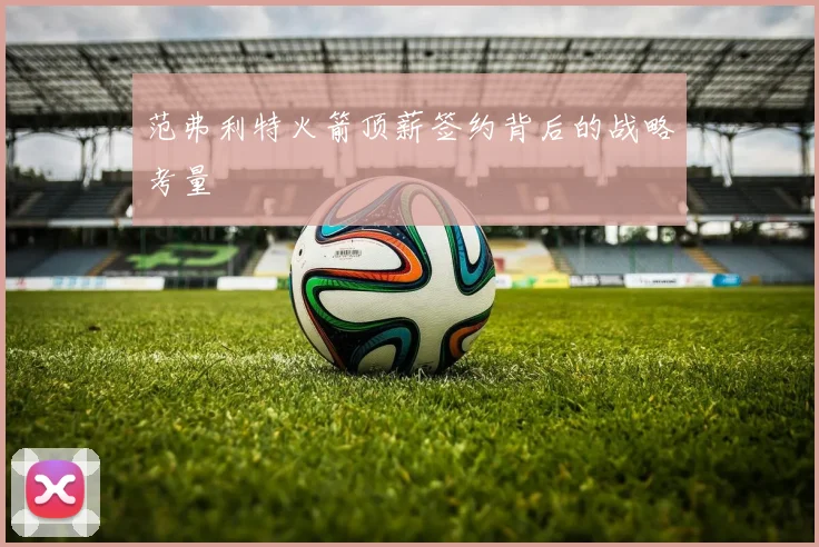 范弗利特火箭顶薪签约背后的战略考量